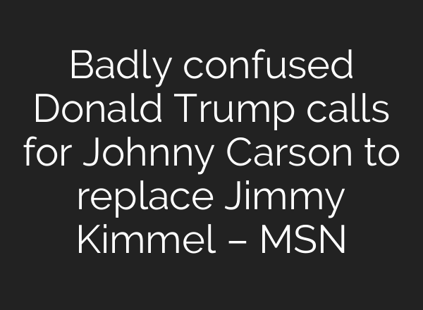 Badly confused Donald Trump calls for Johnny Carson to replace Jimmy Kimmel – MSN