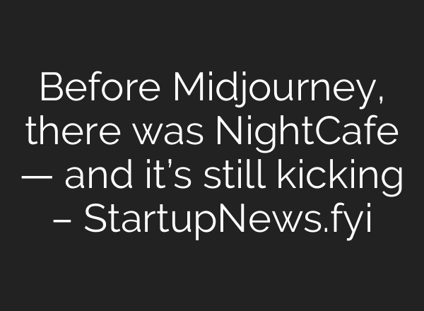 Before <b>Midjourney</b>, there was NightCafe — and it’s still kicking – StartupNews.fyi