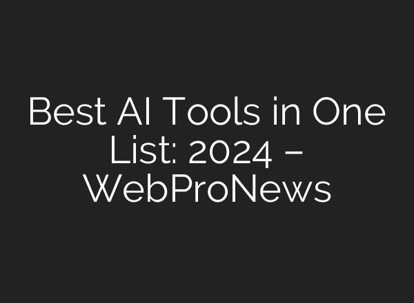 Best AI Tools in One List: 2024 – WebProNews