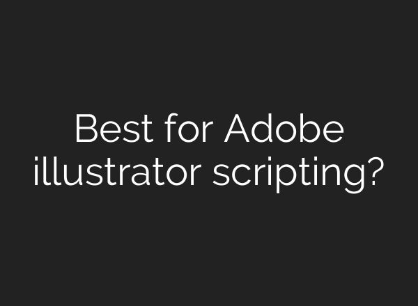 Best for Adobe illustrator scripting?
