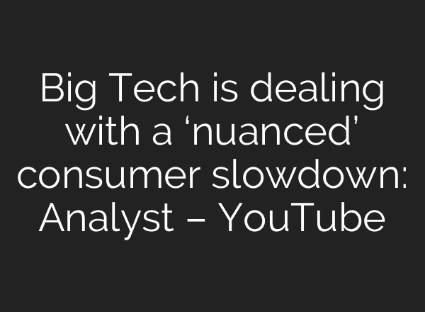 Big Tech is dealing with a ‘nuanced’ consumer slowdown: Analyst – YouTube