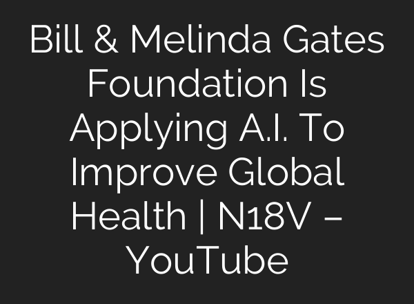 Bill & Melinda Gates Foundation Is Applying <b>A.I.</b> To Improve Global Health | N18V – YouTube