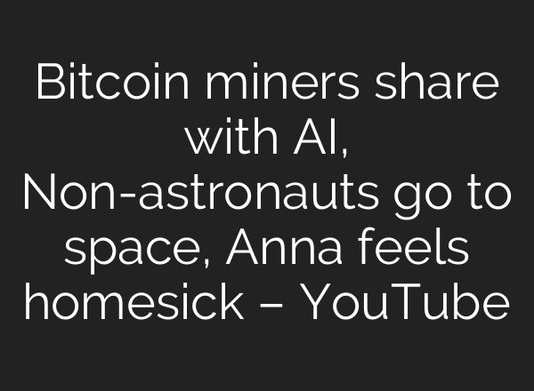 Bitcoin miners share with <b>AI</b>, Non-astronauts go to space, Anna feels homesick – YouTube