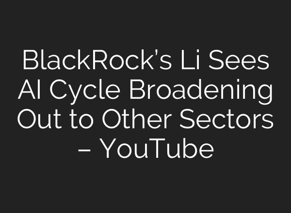 BlackRock’s Li Sees <b>AI</b> Cycle Broadening Out to Other Sectors – YouTube