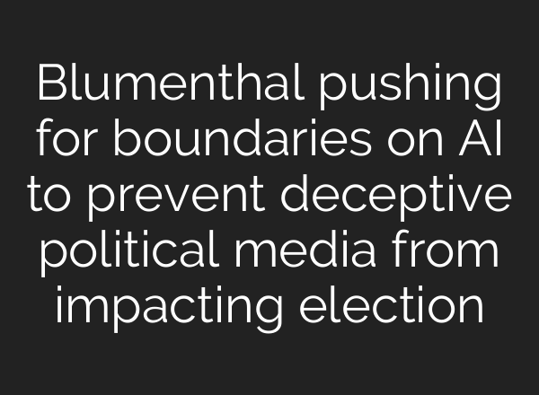 Blumenthal pushing for boundaries on <b>AI</b> to prevent deceptive political media from impacting election
