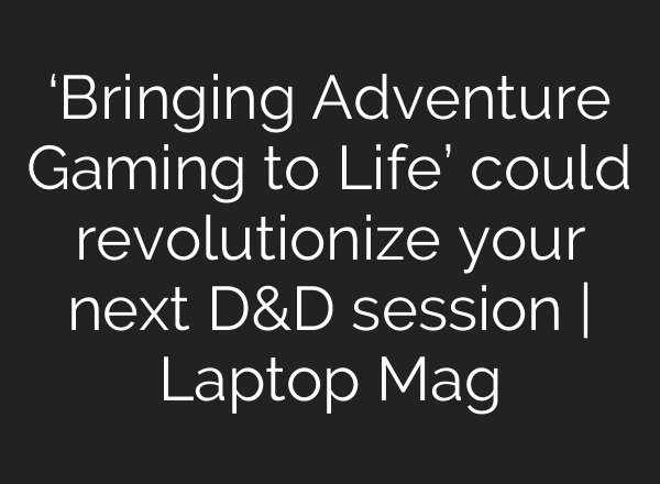 ‘Bringing Adventure Gaming to Life’ could revolutionize your next D&D session | Laptop Mag