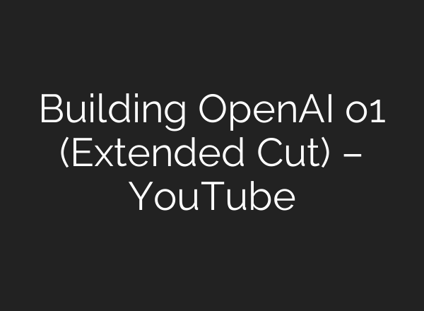 Building OpenAI o1 (Extended Cut) – YouTube