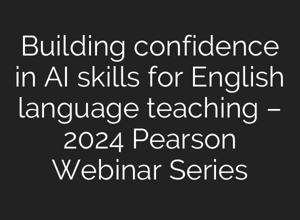 Building confidence in <b>AI</b> skills for English language teaching – 2024 Pearson Webinar Series