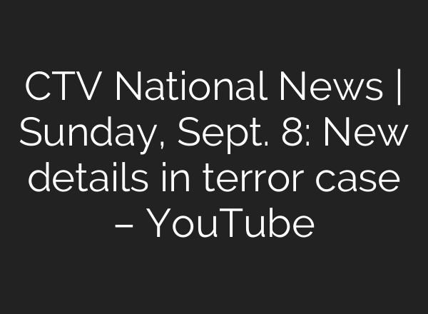 CTV National News | Sunday, Sept. 8: New details in terror case – YouTube