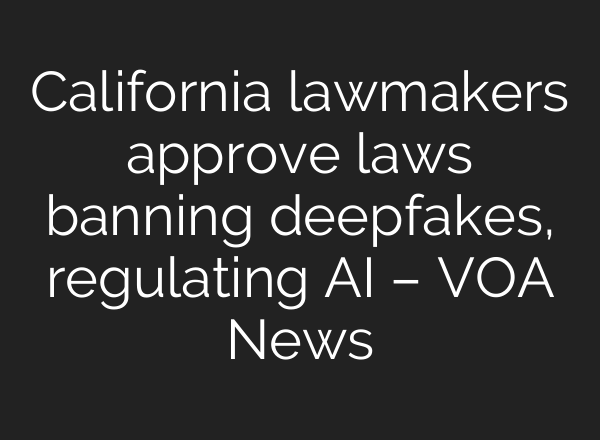 California lawmakers approve laws banning deepfakes, regulating AI – VOA News