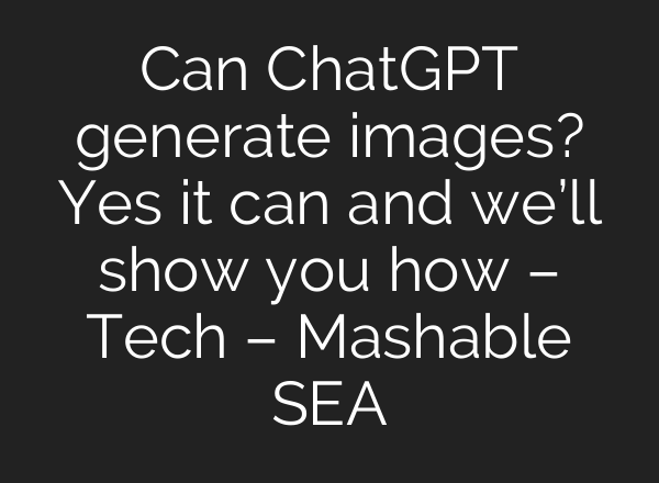 Can <b>ChatGPT</b> generate images? Yes it can and we’ll show you how – Tech – Mashable SEA