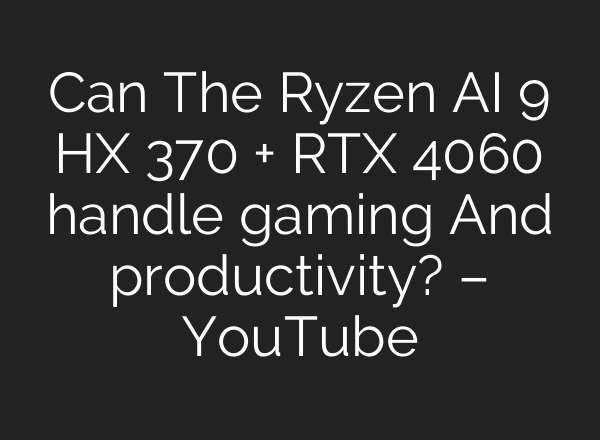 Can The Ryzen <b>AI</b> 9 HX 370 + RTX 4060 handle gaming And productivity? – YouTube
