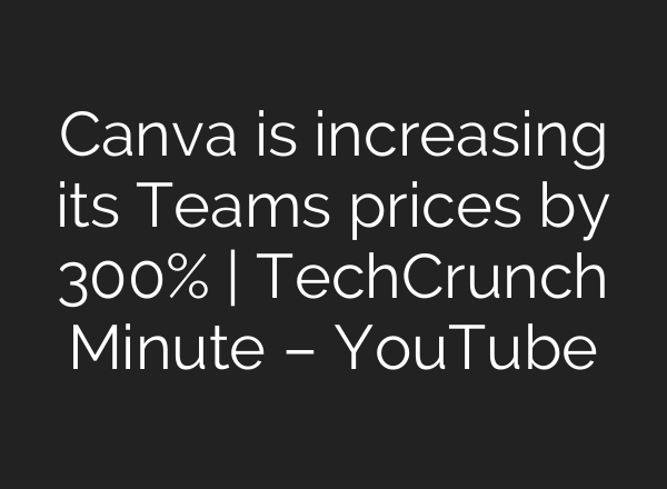 Canva is increasing its Teams prices by 300% | TechCrunch Minute – YouTube
