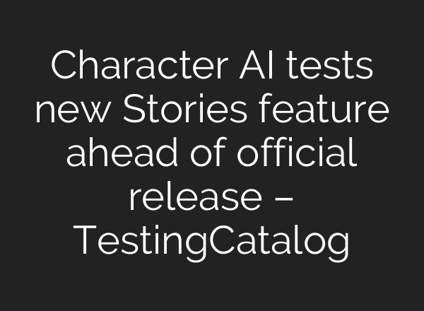 Character AI tests new Stories feature ahead of official release – TestingCatalog