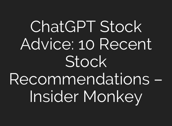 <b>ChatGPT</b> Stock Advice: 10 Recent Stock Recommendations – Insider Monkey