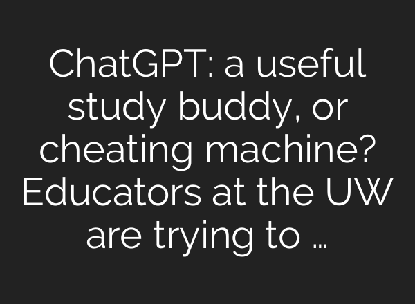 <b>ChatGPT</b>: a useful study buddy, or cheating machine? Educators at the UW are trying to …