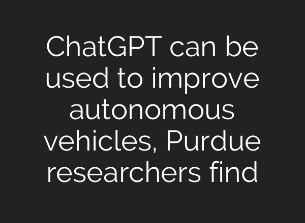 <b>ChatGPT</b> can be used to improve autonomous vehicles, Purdue researchers find