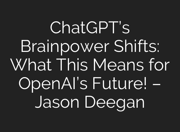 <b>ChatGPT’s</b> Brainpower Shifts: What This Means for OpenAI’s Future! – Jason Deegan