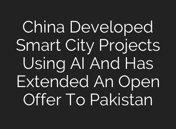 China Developed Smart City Projects Using <b>AI</b> And Has Extended An Open Offer To Pakistan
