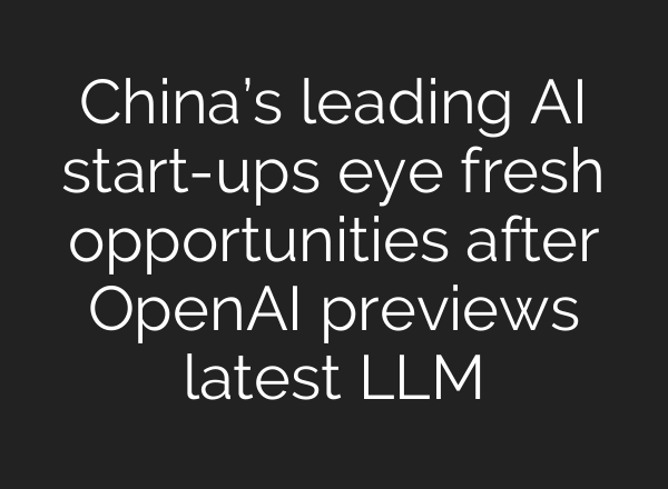 China’s leading AI start-ups eye fresh opportunities after OpenAI previews latest LLM