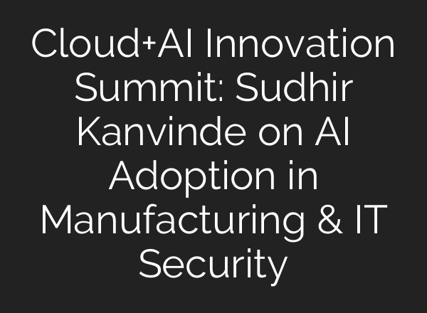 Cloud+<b>AI</b> Innovation Summit: Sudhir Kanvinde on <b>AI</b> Adoption in Manufacturing & IT Security