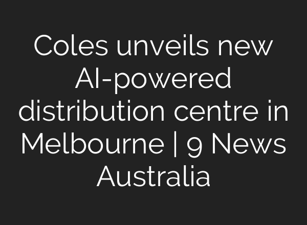 Coles unveils new <b>AI</b>-powered distribution centre in Melbourne | 9 News Australia
