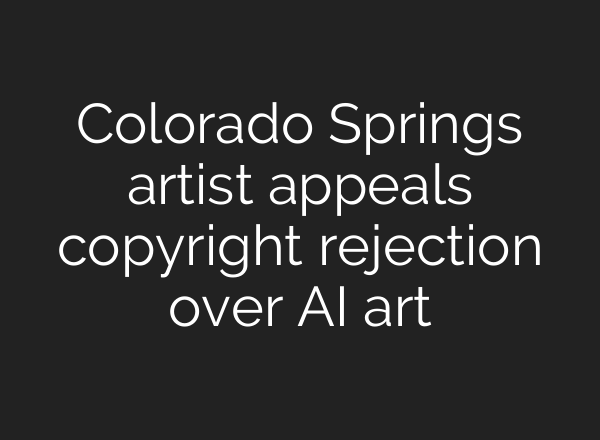 Colorado Springs artist appeals copyright rejection over AI art
