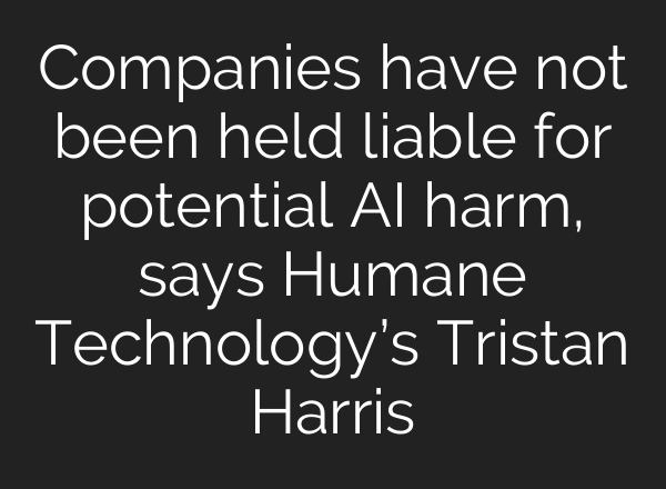 Companies have not been held liable for potential <b>AI</b> harm, says Humane Technology’s Tristan Harris