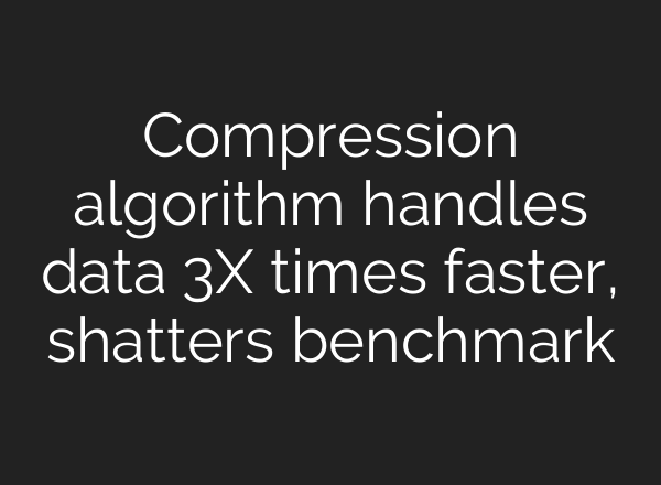 Compression algorithm handles data 3X times faster, shatters benchmark