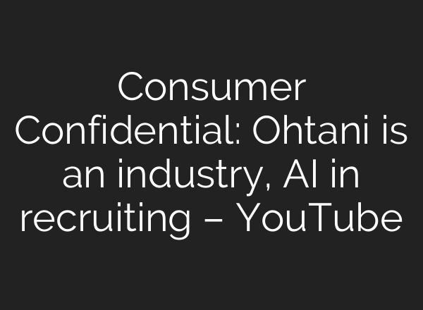 Consumer Confidential: Ohtani is an industry, <b>AI</b> in recruiting – YouTube