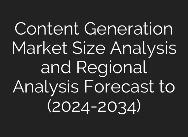 Content Generation Market Size Analysis and Regional Analysis Forecast to (2024-2034)