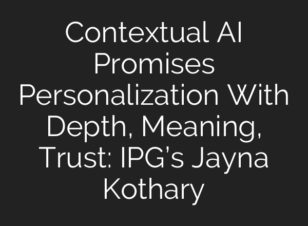 Contextual <b>AI</b> Promises Personalization With Depth, Meaning, Trust: IPG’s Jayna Kothary