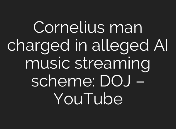 Cornelius man charged in alleged <b>AI</b> music streaming scheme: DOJ – YouTube