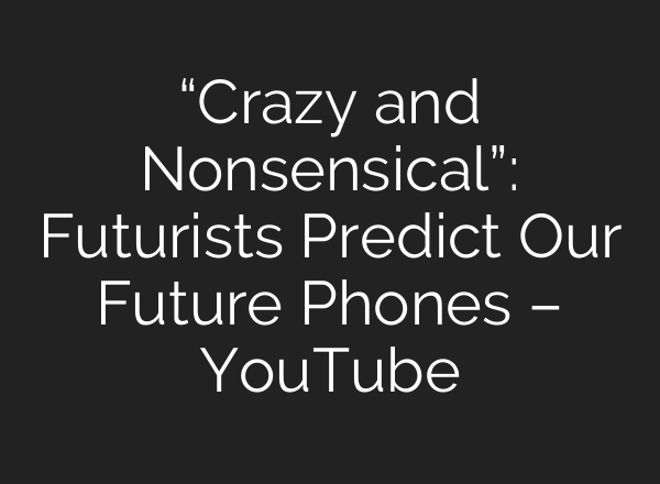 “Crazy and Nonsensical”: Futurists Predict Our Future Phones – YouTube