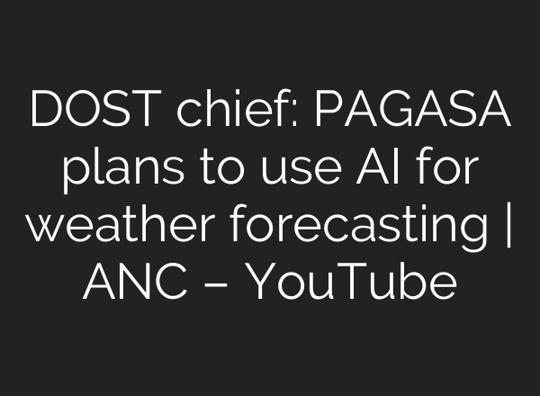 DOST chief: PAGASA plans to use <b>AI</b> for weather forecasting | ANC – YouTube