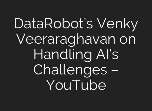 DataRobot’s Venky Veeraraghavan on Handling <b>AI’s</b> Challenges – YouTube