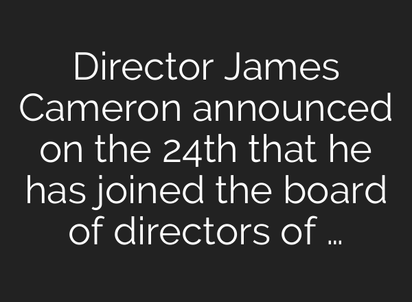 Director James Cameron announced on the 24th that he has joined the board of directors of …