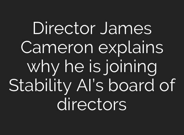 Director James Cameron explains why he is joining Stability <b>AI’s</b> board of directors