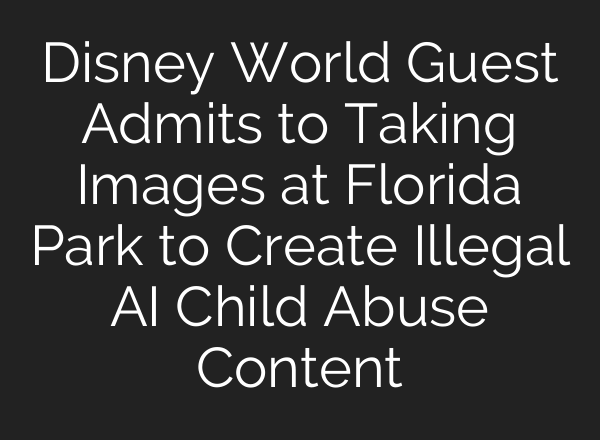 Disney World Guest Admits to Taking Images at Florida Park to Create Illegal AI Child Abuse Content