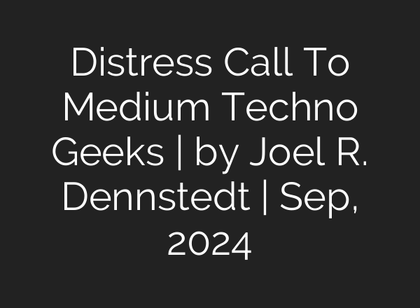 Distress Call To Medium Techno Geeks | by Joel R. Dennstedt | Sep, 2024