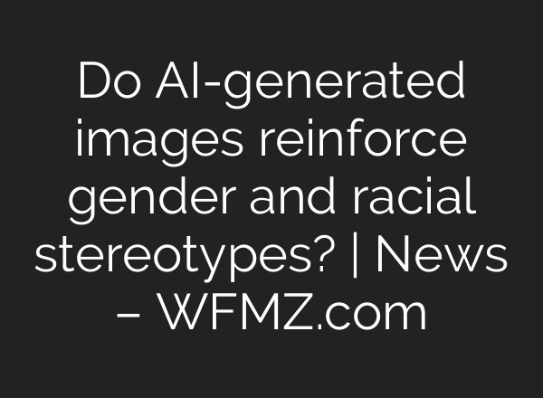 Do AI-generated images reinforce gender and racial stereotypes? | News – WFMZ.com