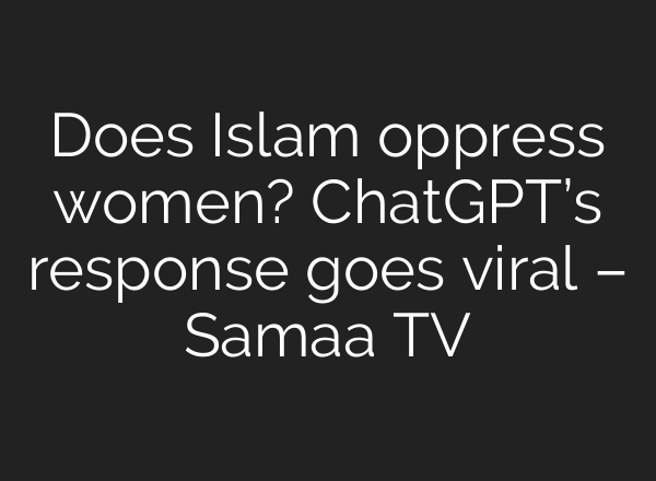 Does Islam oppress women? <b>ChatGPT’s</b> response goes viral – Samaa TV