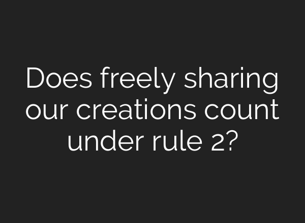 Does freely sharing our creations count under rule 2?