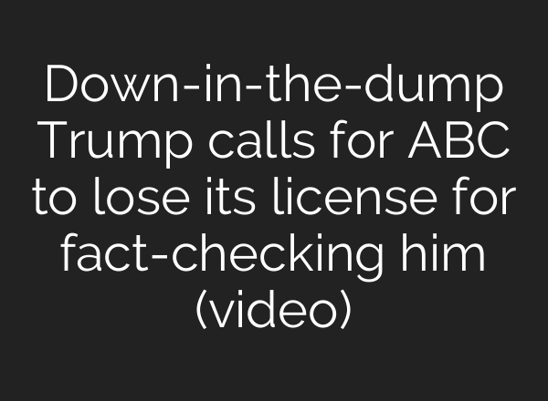 Down-in-the-dump Trump calls for ABC to lose its license for fact-checking him (video)