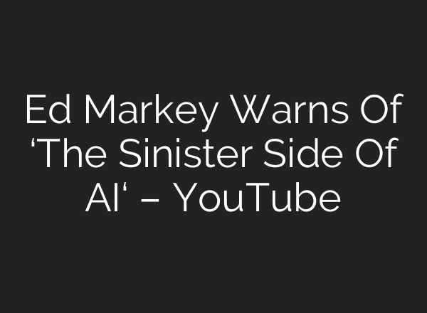 Ed Markey Warns Of ‘The Sinister Side Of <b>AI</b>‘ – YouTube