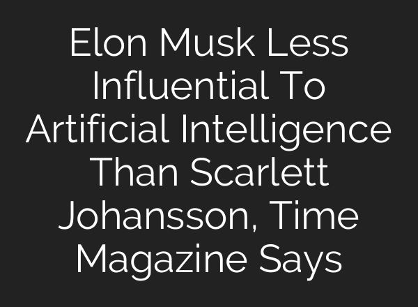 Elon Musk Less Influential To Artificial Intelligence Than Scarlett Johansson, Time Magazine Says