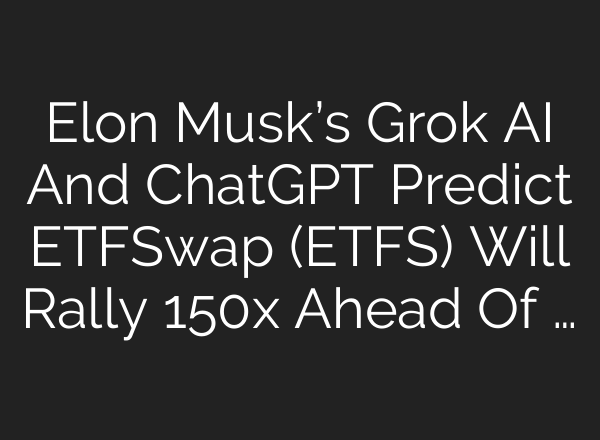 Elon Musk’s Grok AI And <b>ChatGPT</b> Predict ETFSwap (ETFS) Will Rally 150x Ahead Of …