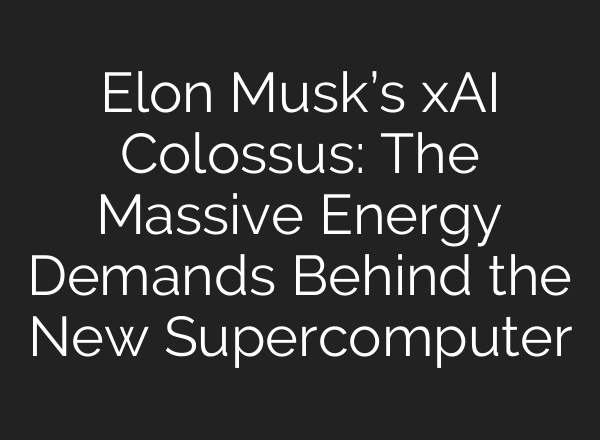 Elon Musk’s xAI Colossus: The Massive Energy Demands Behind the New Supercomputer