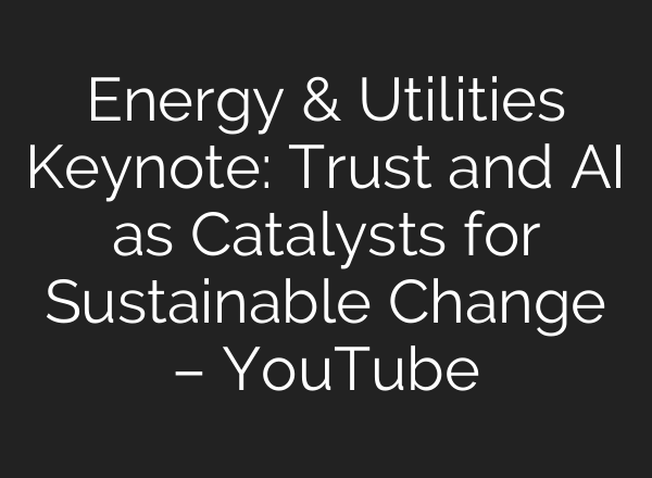 Energy & Utilities Keynote: Trust and <b>AI</b> as Catalysts for Sustainable Change – YouTube