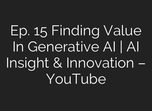 Ep. 15 Finding Value In Generative <b>AI</b> | <b>AI</b> Insight & Innovation – YouTube